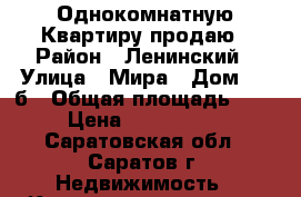Однокомнатную Квартиру продаю › Район ­ Ленинский › Улица ­ Мира › Дом ­ 15б › Общая площадь ­ 38 › Цена ­ 1 350 000 - Саратовская обл., Саратов г. Недвижимость » Квартиры продажа   